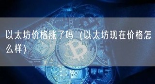 以太坊价格涨了吗（以太坊现在价格怎么样）