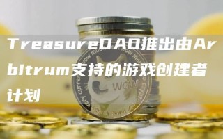TreasureDAO推出由Arbitrum支持的游戏创建者计划