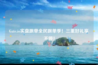 Gate.io实盘跟单全民跟单季!三重好礼享不停!