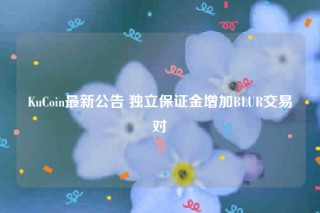 KuCoin最新公告 独立保证金增加BLUR交易对