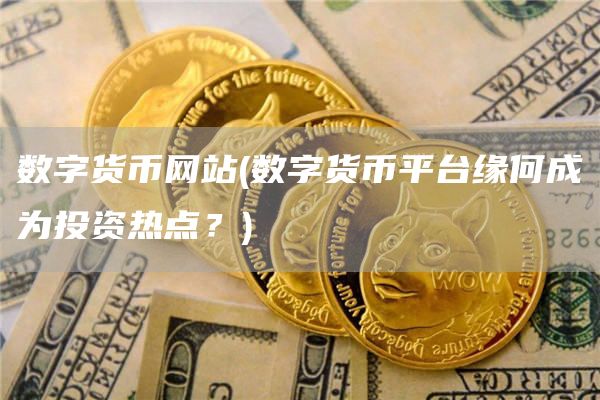 数字货币网站 - 数字货币平台缘何成为投资热点？
